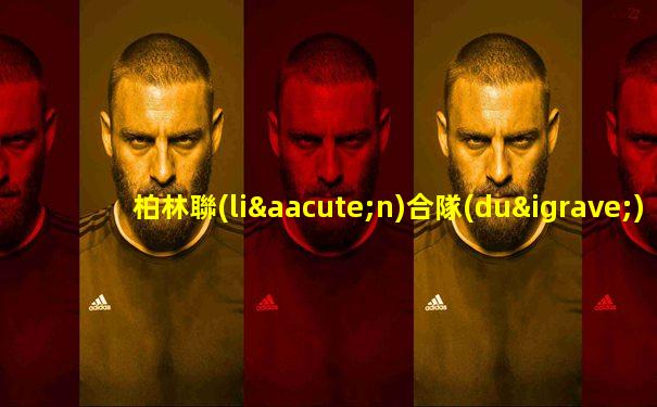 柏林聯(lián)合隊(duì)最新消息今天