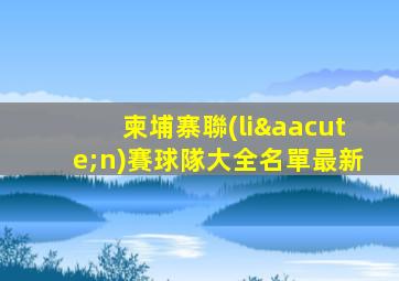 柬埔寨聯(lián)賽球隊大全名單最新