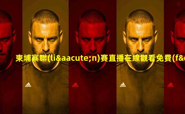 柬埔寨聯(lián)賽直播在線觀看免費(fèi)高清