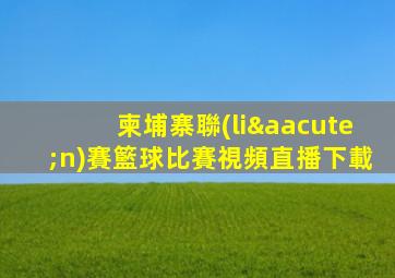 柬埔寨聯(lián)賽籃球比賽視頻直播下載