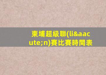 柬埔超級聯(lián)賽比賽時間表