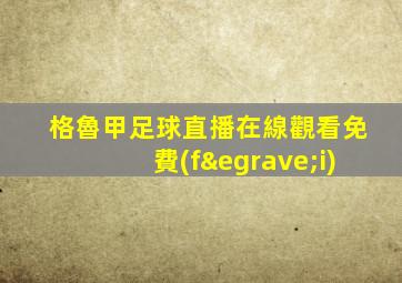 格魯甲足球直播在線觀看免費(fèi)