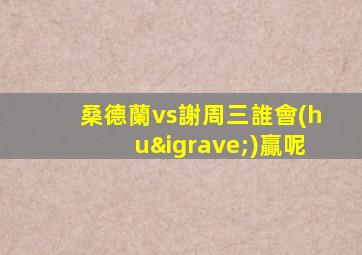 桑德蘭vs謝周三誰會(huì)贏呢