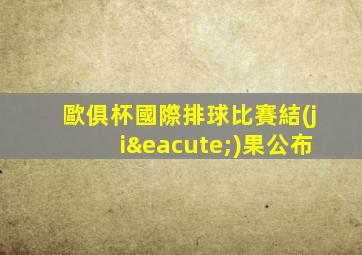 歐俱杯國際排球比賽結(jié)果公布