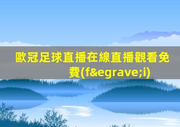 歐冠足球直播在線直播觀看免費(fèi)
