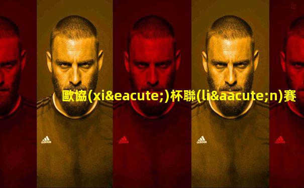 歐協(xié)杯聯(lián)賽賽程雷速