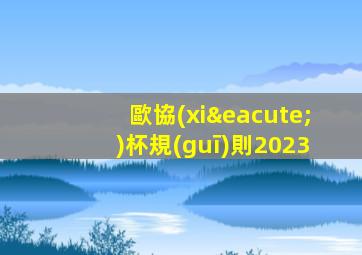 歐協(xié)杯規(guī)則2023