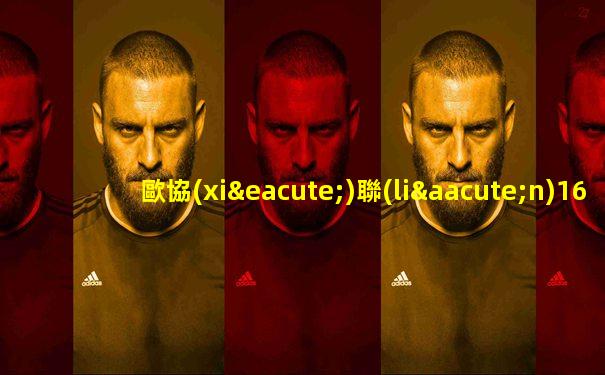 歐協(xié)聯(lián)16強抽簽時間公布