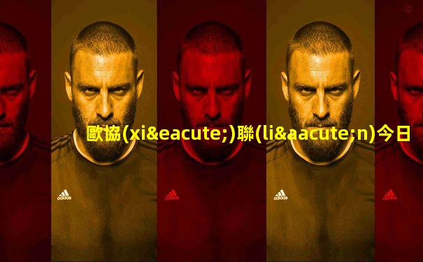 歐協(xié)聯(lián)今日預(yù)測比分