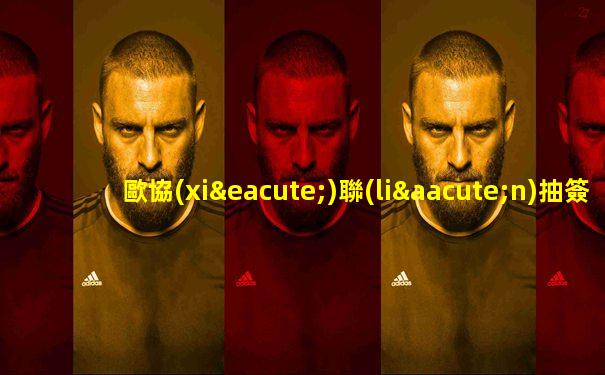 歐協(xié)聯(lián)抽簽結(jié)果表