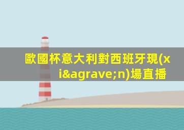 歐國杯意大利對西班牙現(xiàn)場直播