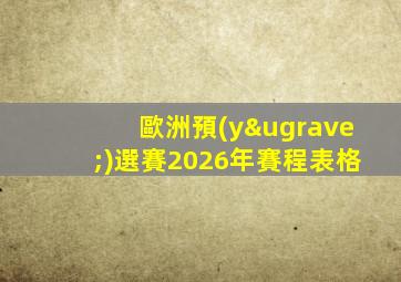 歐洲預(yù)選賽2026年賽程表格