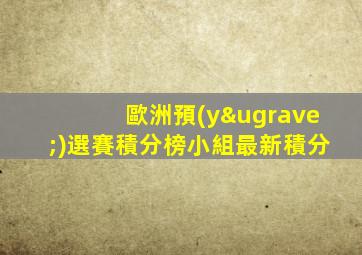 歐洲預(yù)選賽積分榜小組最新積分