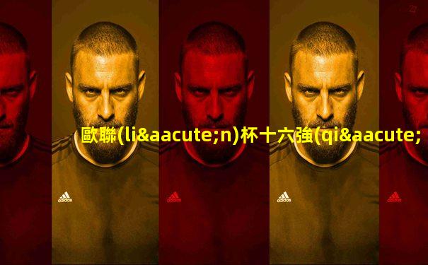 歐聯(lián)杯十六強(qiáng)對(duì)陣圖