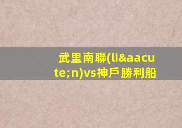武里南聯(lián)vs神戶勝利船