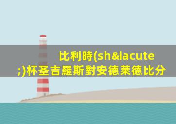 比利時(shí)杯圣吉羅斯對安德萊德比分