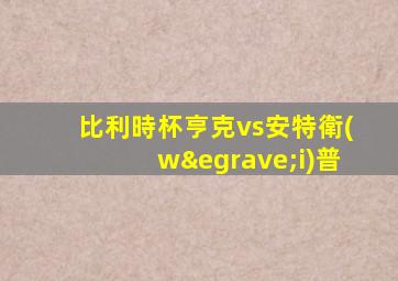 比利時杯亨克vs安特衛(wèi)普