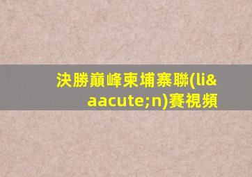 決勝巔峰柬埔寨聯(lián)賽視頻