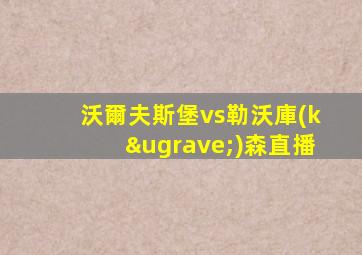 沃爾夫斯堡vs勒沃庫(kù)森直播