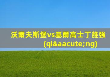 沃爾夫斯堡vs基爾高士丁誰強(qiáng)