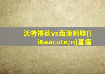 沃特福德vs西漢姆聯(lián)直播