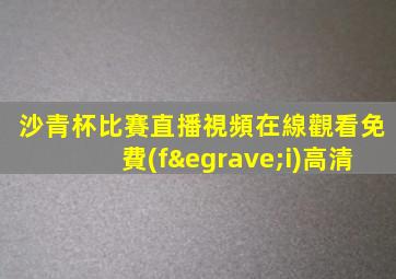 沙青杯比賽直播視頻在線觀看免費(fèi)高清