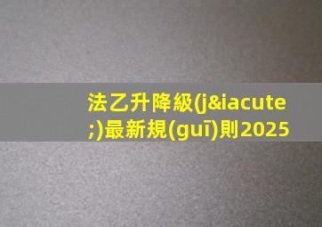 法乙升降級(jí)最新規(guī)則2025