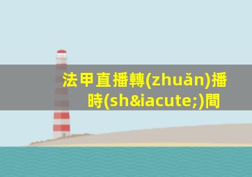 法甲直播轉(zhuǎn)播時(shí)間