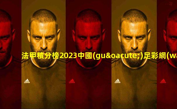 法甲積分榜2023中國(guó)足彩網(wǎng)