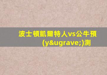 波士頓凱爾特人vs公牛預(yù)測