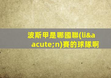 波斯甲是哪國聯(lián)賽的球隊啊