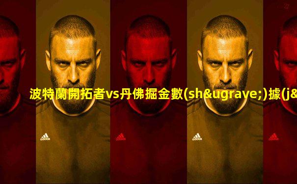 波特蘭開拓者vs丹佛掘金數(shù)據(jù)