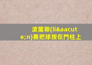 波蘭聯(lián)賽把球按在門柱上