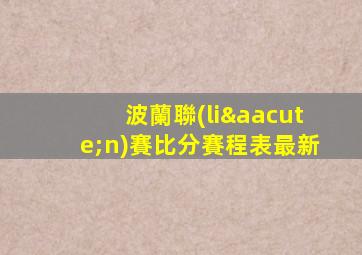 波蘭聯(lián)賽比分賽程表最新