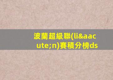 波蘭超級聯(lián)賽積分榜ds