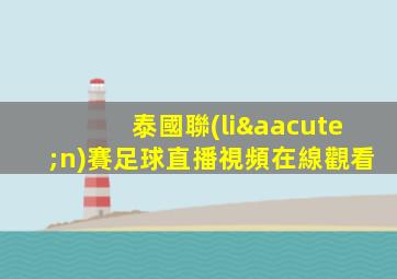 泰國聯(lián)賽足球直播視頻在線觀看