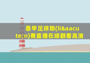 泰甲足球聯(lián)賽直播在線觀看高清