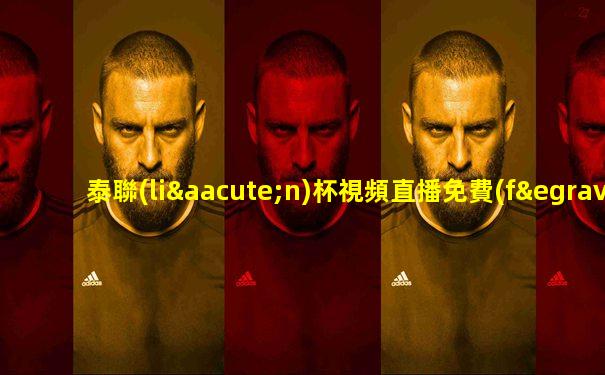 泰聯(lián)杯視頻直播免費(fèi)觀看