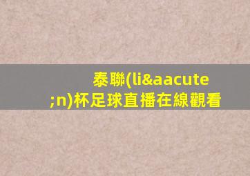 泰聯(lián)杯足球直播在線觀看