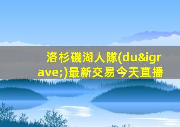 洛杉磯湖人隊(duì)最新交易今天直播