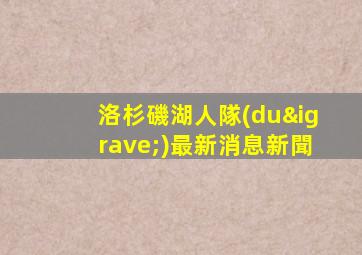 洛杉磯湖人隊(duì)最新消息新聞