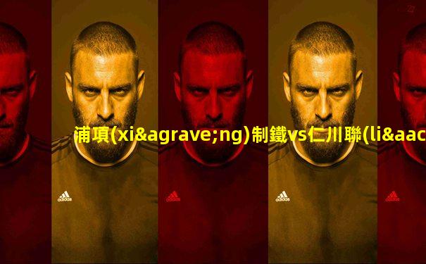 浦項(xiàng)制鐵vs仁川聯(lián)隊(duì)比分預(yù)測