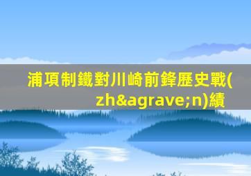 浦項制鐵對川崎前鋒歷史戰(zhàn)績