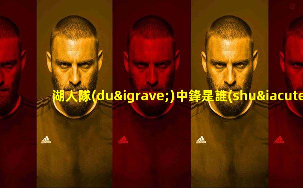 湖人隊(duì)中鋒是誰(shuí)