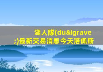 湖人隊(duì)最新交易消息今天洛佩斯