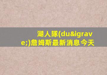 湖人隊(duì)詹姆斯最新消息今天