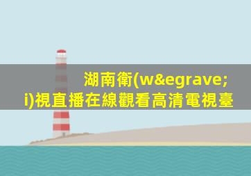 湖南衛(wèi)視直播在線觀看高清電視臺