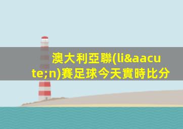 澳大利亞聯(lián)賽足球今天實時比分