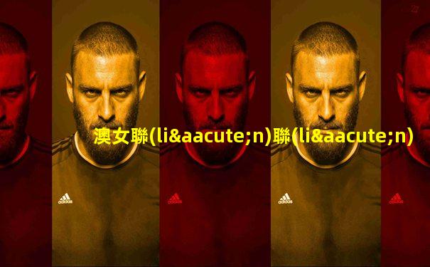 澳女聯(lián)聯(lián)賽直播