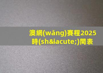 澳網(wǎng)賽程2025時(shí)間表